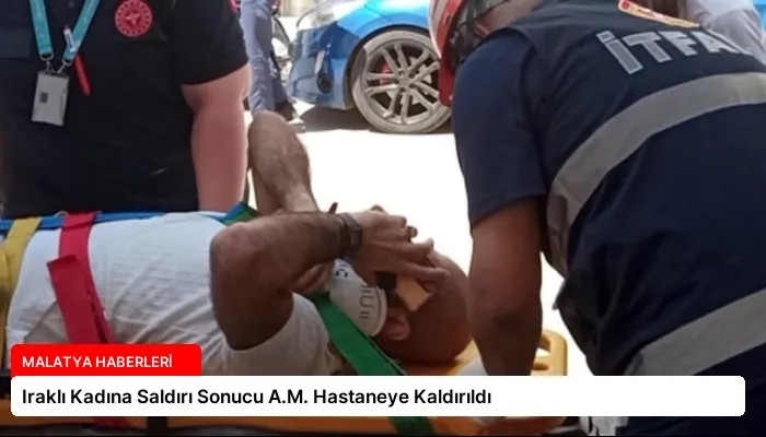 Iraklı Kadına Saldırı Sonucu A.M. Hastaneye Kaldırıldı