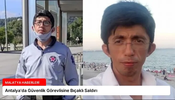 Antalya’da Güvenlik Görevlisine Bıçaklı Saldırı