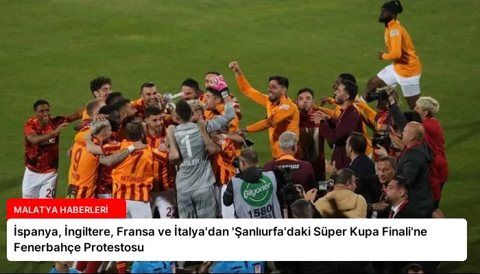 İspanya, İngiltere, Fransa ve İtalya’dan ‘Şanlıurfa’daki Süper Kupa Finali’ne Fenerbahçe Protestosu