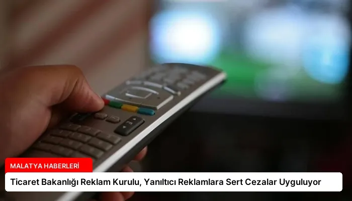Ticaret Bakanlığı Reklam Kurulu, Yanıltıcı Reklamlara Sert Cezalar Uyguluyor