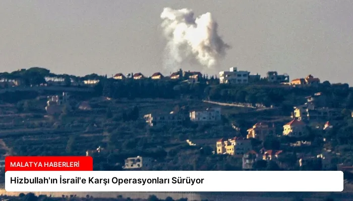 Hizbullah’ın İsrail’e Karşı Operasyonları Sürüyor