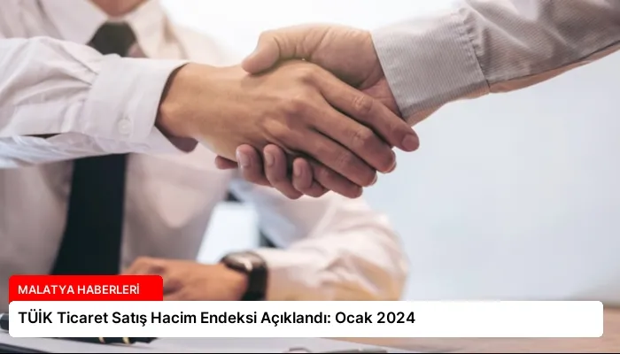 TÜİK Ticaret Satış Hacim Endeksi Açıklandı: Ocak 2024