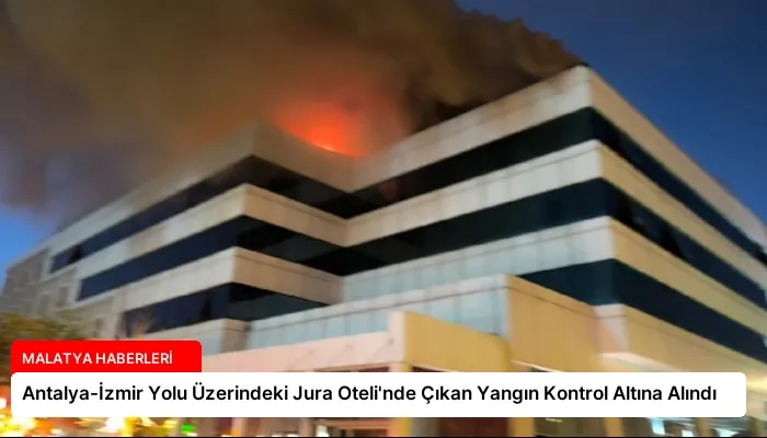 Antalya-İzmir Yolu Üzerindeki Jura Oteli’nde Çıkan Yangın Kontrol Altına Alındı