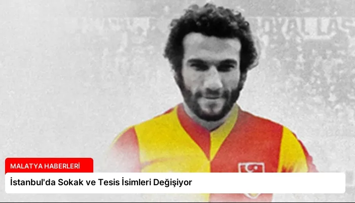 İstanbul’da Sokak ve Tesis İsimleri Değişiyor
