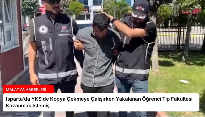 Isparta’da YKS’de Kopya Çekmeye Çalışırken Yakalanan Öğrenci Tıp Fakültesi Kazanmak İstemiş