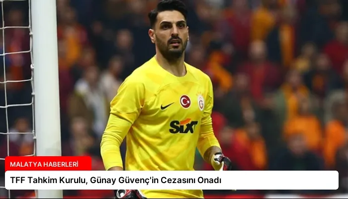 TFF Tahkim Kurulu, Günay Güvenç’in Cezasını Onadı