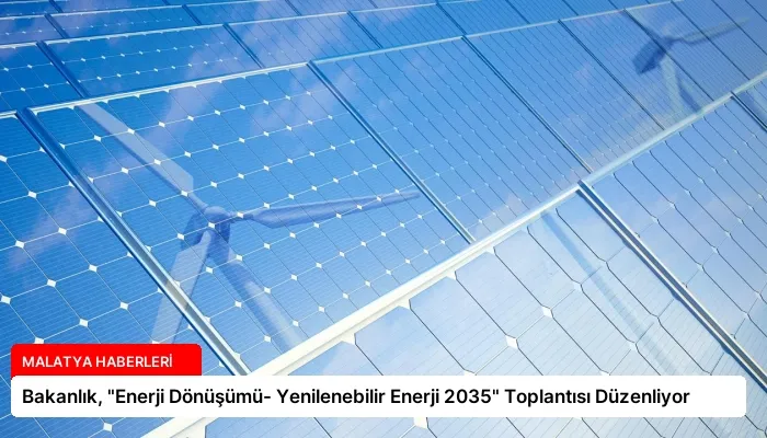 Bakanlık, “Enerji Dönüşümü- Yenilenebilir Enerji 2035” Toplantısı Düzenliyor