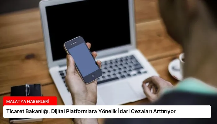 Ticaret Bakanlığı, Dijital Platformlara Yönelik İdari Cezaları Arttırıyor