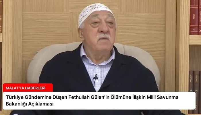 Türkiye Gündemine Düşen Fethullah Gülen’in Ölümüne İlişkin Milli Savunma Bakanlığı Açıklaması