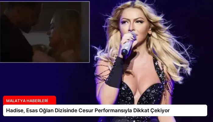 Hadise, Esas Oğlan Dizisinde Cesur Performansıyla Dikkat Çekiyor