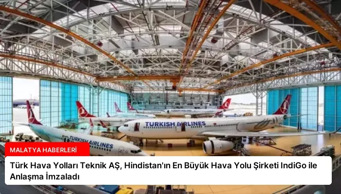 Türk Hava Yolları Teknik AŞ, Hindistan’ın En Büyük Hava Yolu Şirketi IndiGo ile Anlaşma İmzaladı