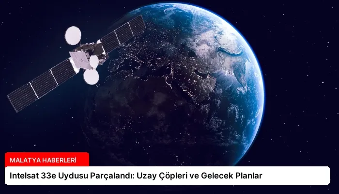 Intelsat 33e Uydusu Parçalandı: Uzay Çöpleri ve Gelecek Planlar
