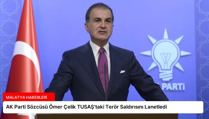 AK Parti Sözcüsü Ömer Çelik TUSAŞ’taki Terör Saldırısını Lanetledi
