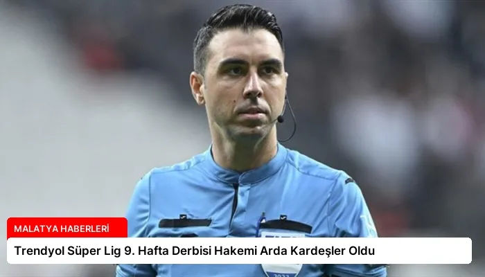 Trendyol Süper Lig 9. Hafta Derbisi Hakemi Arda Kardeşler Oldu