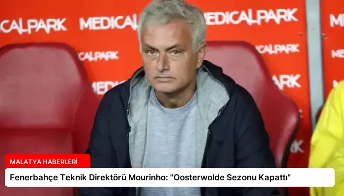 Fenerbahçe Teknik Direktörü Mourinho: “Oosterwolde Sezonu Kapattı”