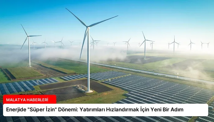 Enerjide “Süper İzin” Dönemi: Yatırımları Hızlandırmak İçin Yeni Bir Adım