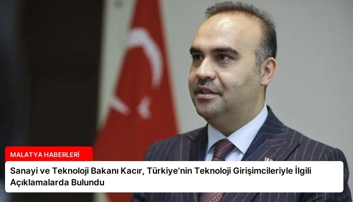 Sanayi ve Teknoloji Bakanı Kacır, Türkiye’nin Teknoloji Girişimcileriyle İlgili Açıklamalarda Bulundu
