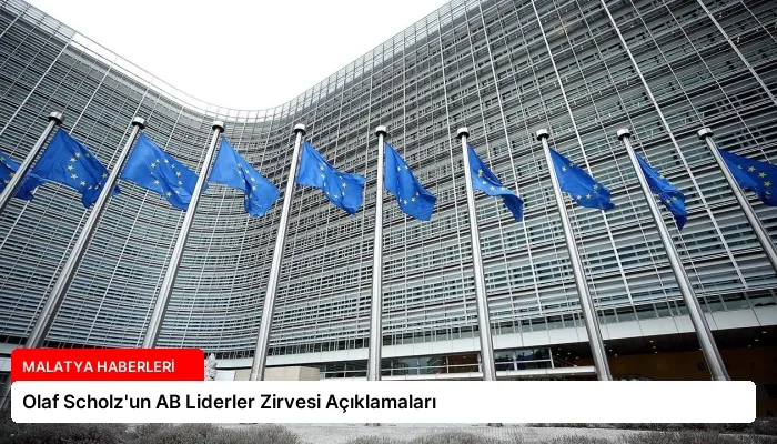 Olaf Scholz’un AB Liderler Zirvesi Açıklamaları