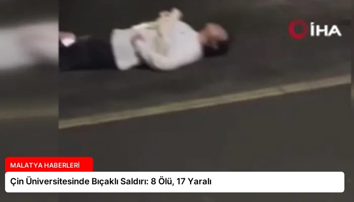 Çin Üniversitesinde Bıçaklı Saldırı: 8 Ölü, 17 Yaralı