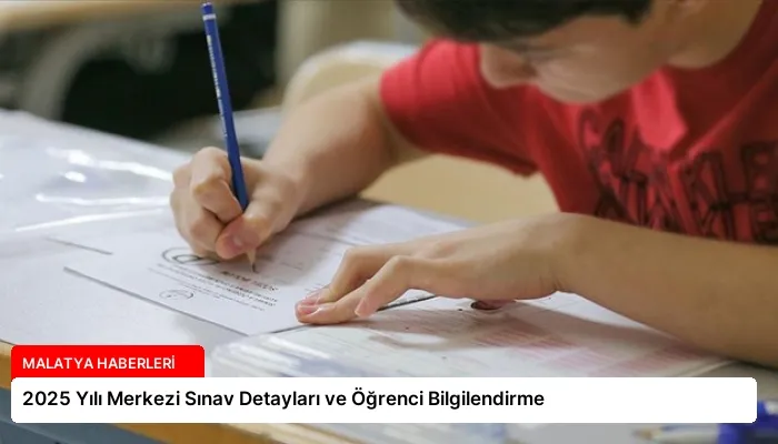 2025 Yılı Merkezi Sınav Detayları ve Öğrenci Bilgilendirme