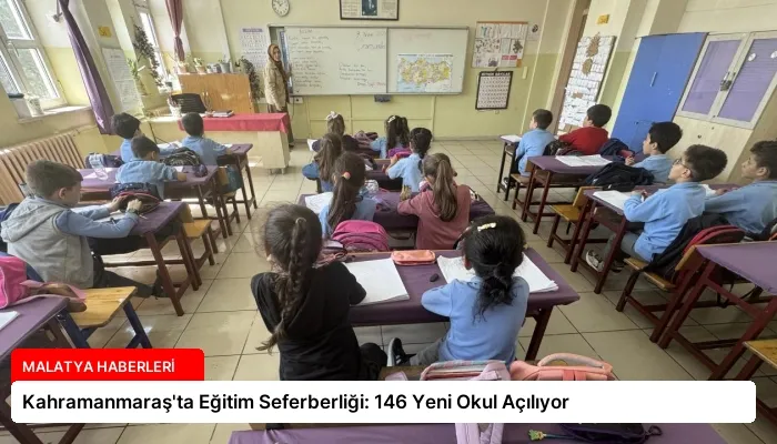 Kahramanmaraş’ta Eğitim Seferberliği: 146 Yeni Okul Açılıyor