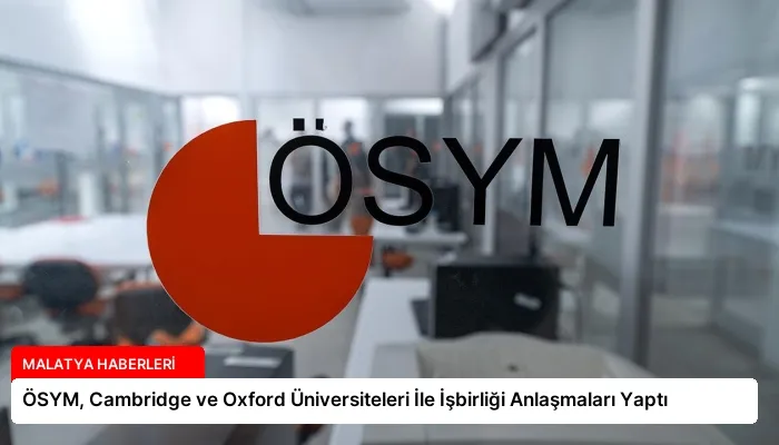 ÖSYM, Cambridge ve Oxford Üniversiteleri İle İşbirliği Anlaşmaları Yaptı
