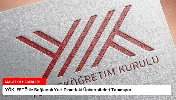 YÖK, FETÖ ile Bağlantılı Yurt Dışındaki Üniversiteleri Tanımıyor