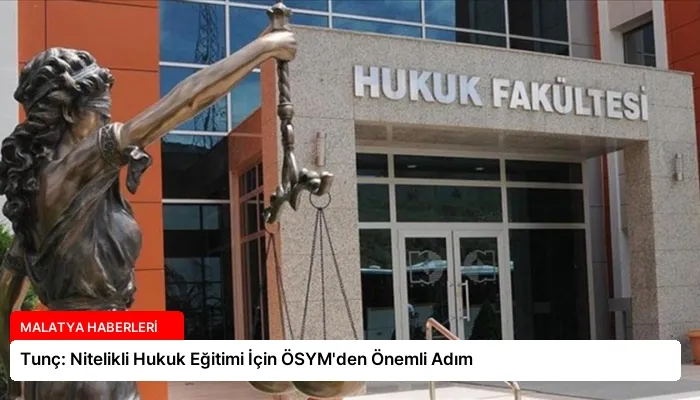 Tunç: Nitelikli Hukuk Eğitimi İçin ÖSYM’den Önemli Adım