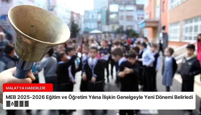 MEB 2025-2026 Eğitim ve Öğretim Yılına İlişkin Genelgeyle Yeni Dönemi Belirledi ⏬👇