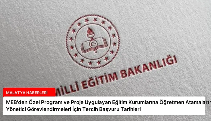 MEB’den Özel Program ve Proje Uygulayan Eğitim Kurumlarına Öğretmen Atamaları ve Yönetici Görevlendirmeleri İçin Tercih Başvuru Tarihleri