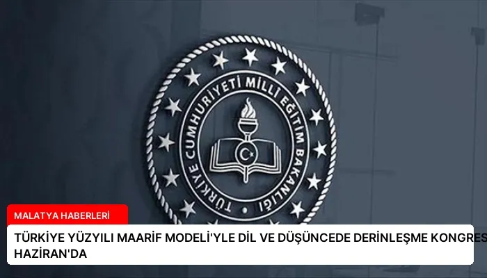 TÜRKİYE YÜZYILI MAARİF MODELİ’YLE DİL VE DÜŞÜNCEDE DERİNLEŞME KONGRESİ 8-9 HAZİRAN’DA