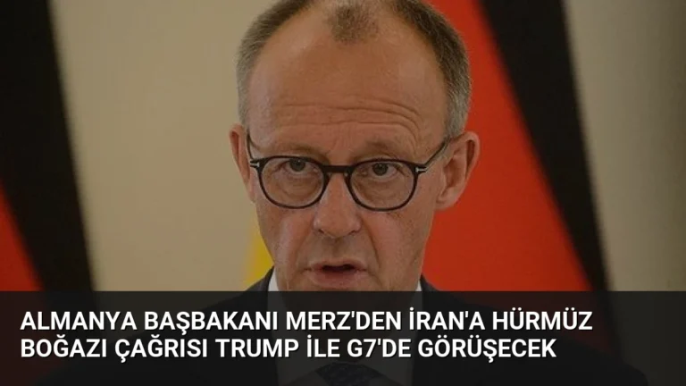 Almanya Başbakanı Merz’den İran’a Hürmüz Boğazı Çağrısı Trump ile G7’de Görüşecek