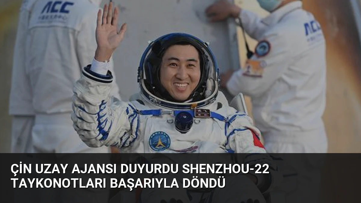 Çin Uzay Ajansı Duyurdu Shenzhou-22 Taykonotları Başarıyla Döndü