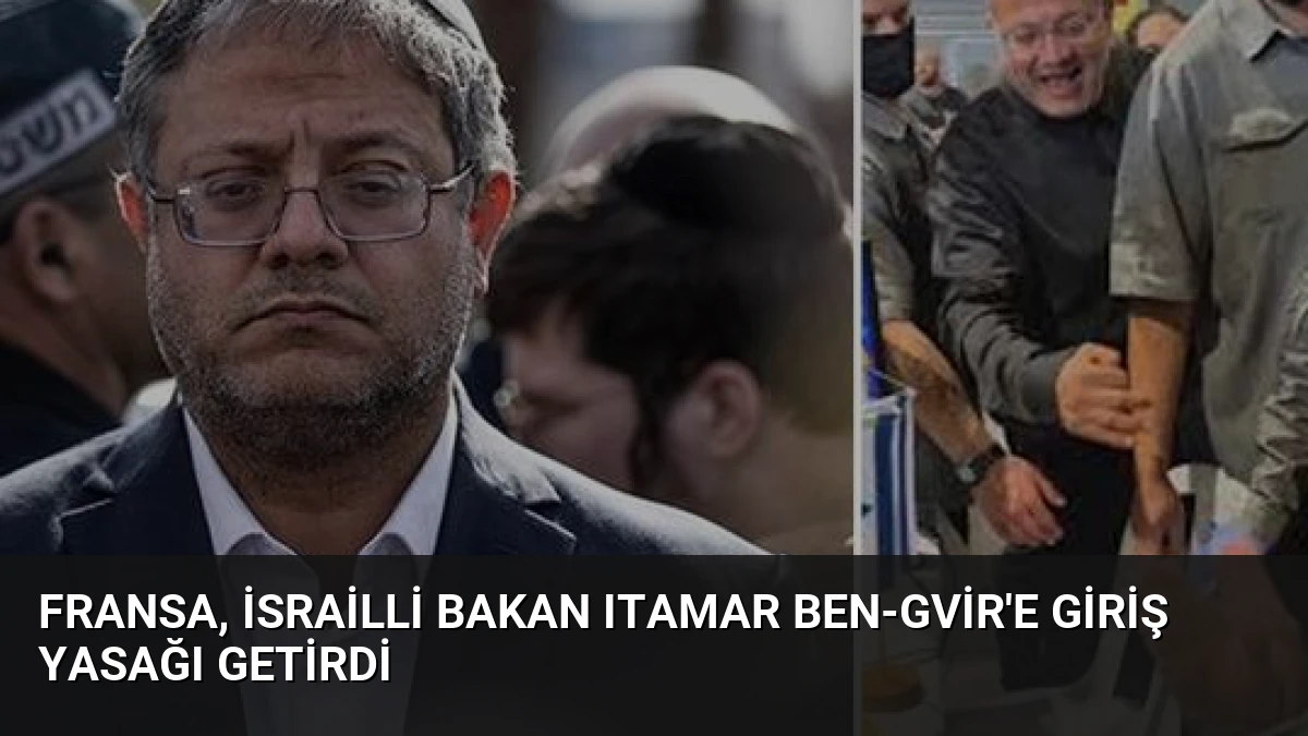 Fransa, İsrailli Bakan Itamar Ben-Gvir’e Giriş Yasağı Getirdi