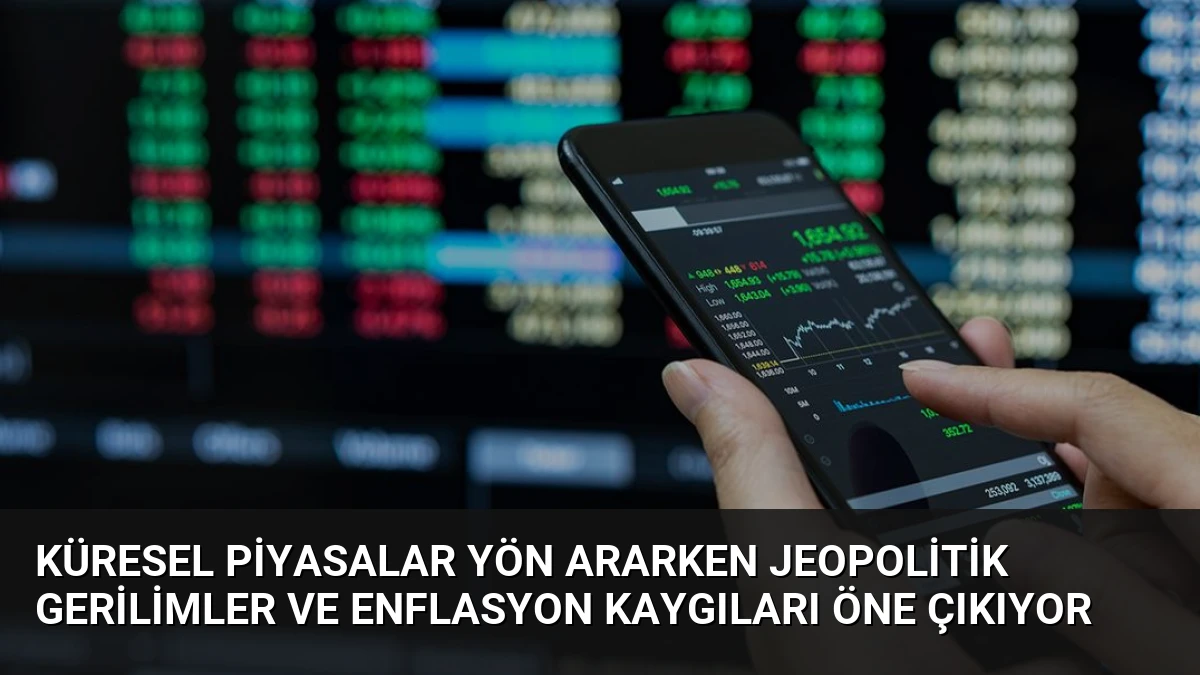 Küresel Piyasalar Yön Ararken Jeopolitik Gerilimler ve Enflasyon Kaygıları Öne Çıkıyor