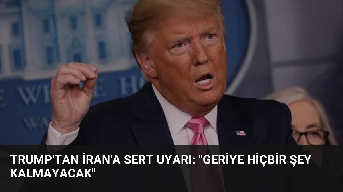 Trump’tan İran’a Sert Uyarı: “Geriye Hiçbir Şey Kalmayacak”