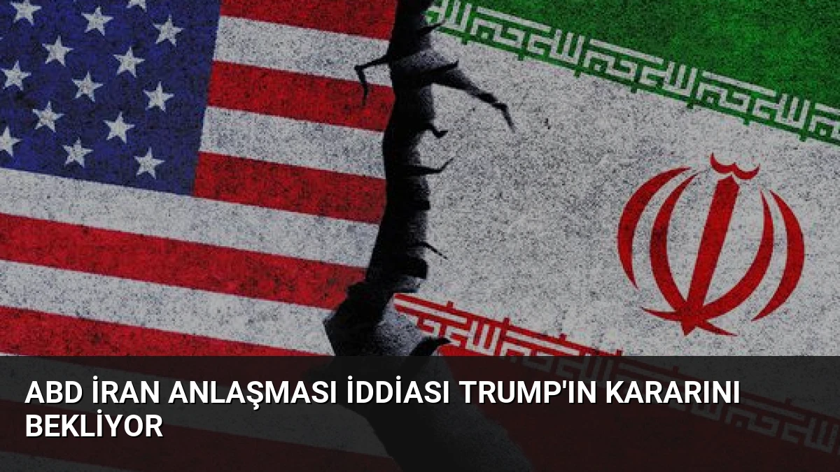 ABD İran Anlaşması İddiası Trump’ın Kararını Bekliyor