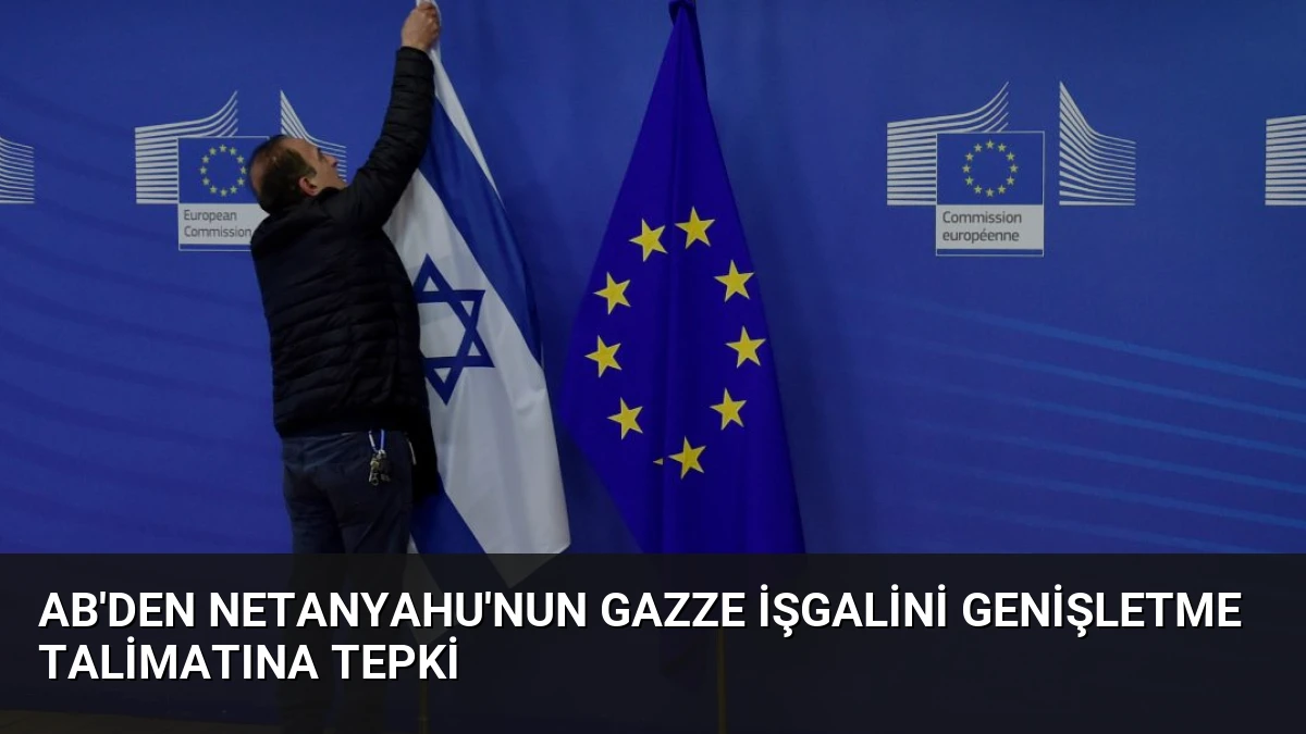 AB’den Netanyahu’nun Gazze İşgalini Genişletme Talimatına Tepki