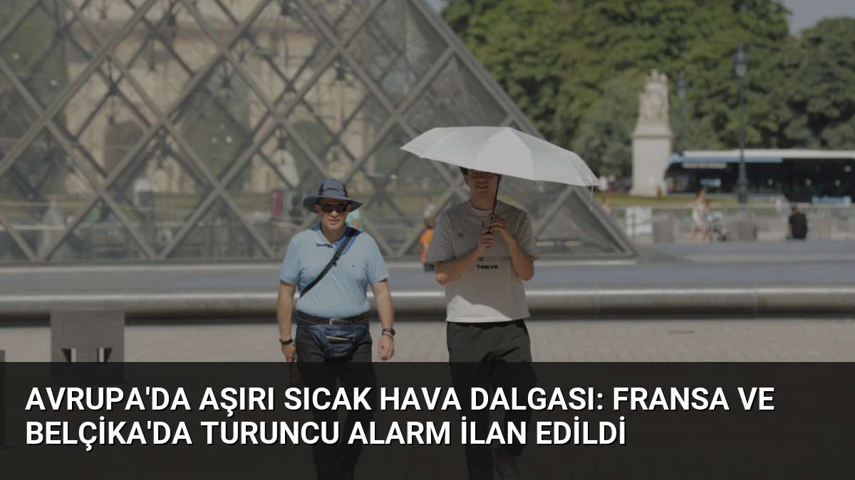 Avrupa’da Aşırı Sıcak Hava Dalgası: Fransa ve Belçika’da Turuncu Alarm İlan Edildi