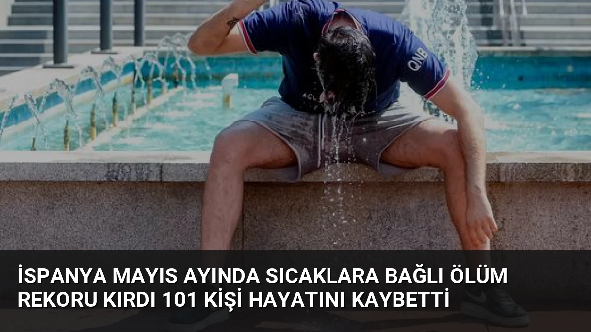 İspanya Mayıs Ayında Sıcaklara Bağlı Ölüm Rekoru Kırdı 101 Kişi Hayatını Kaybetti