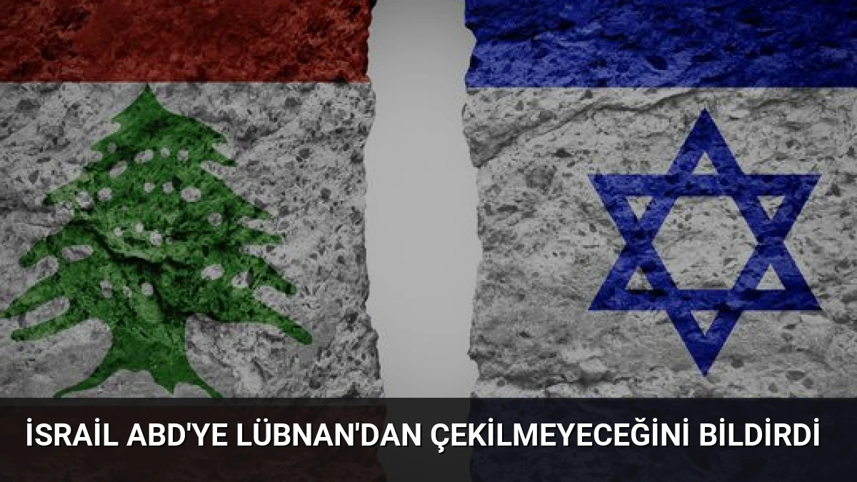 İsrail ABD’ye Lübnan’dan Çekilmeyeceğini Bildirdi