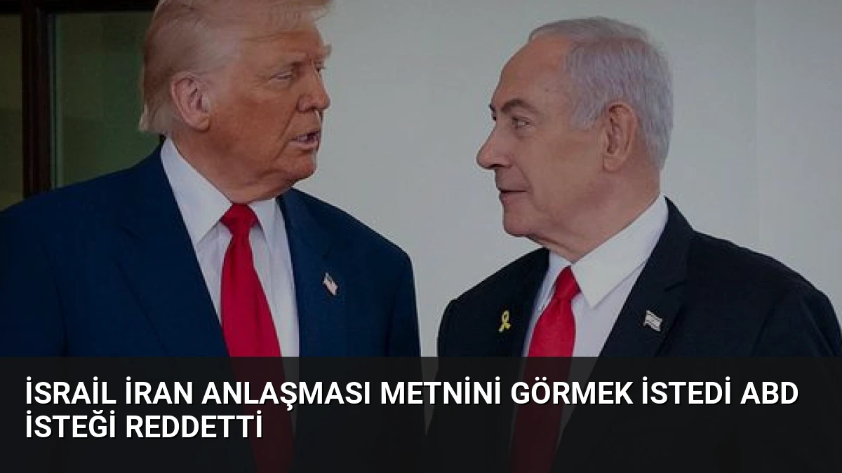İsrail İran Anlaşması Metnini Görmek İstedi ABD İsteği Reddetti