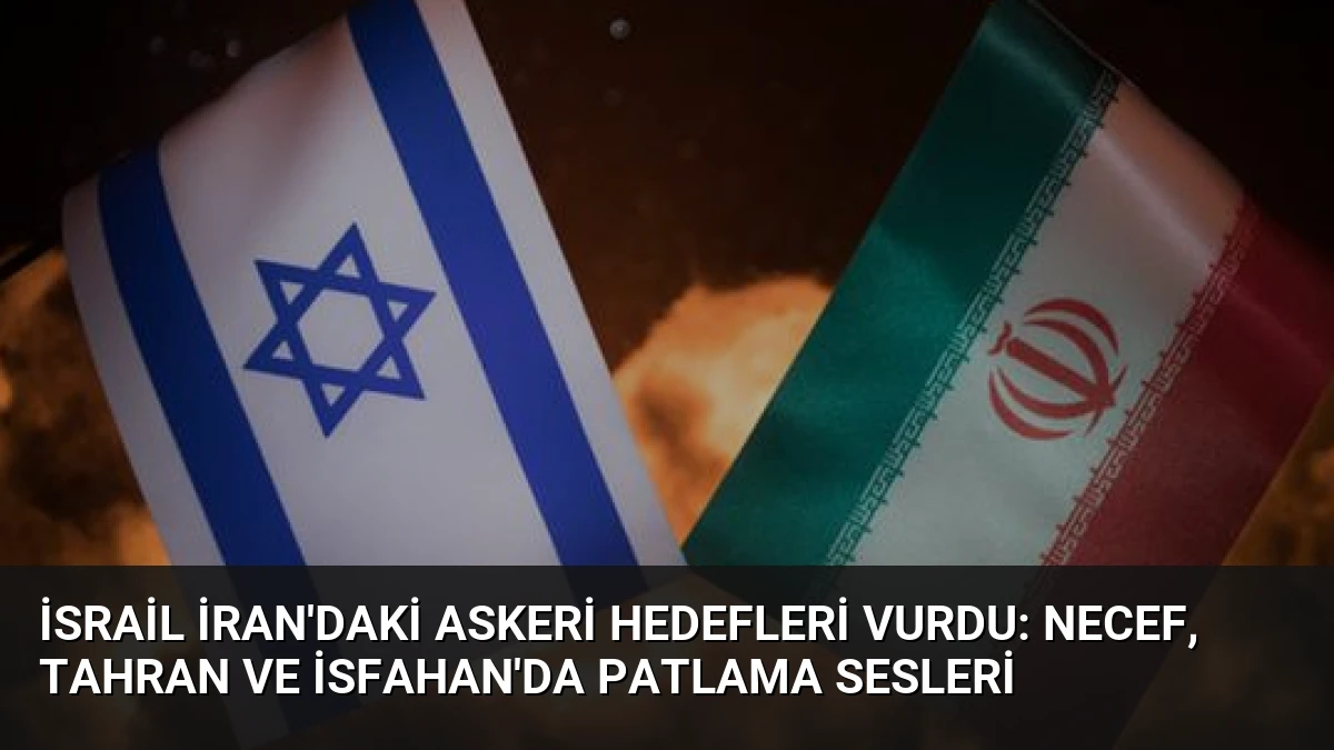 İsrail İran’daki Askeri Hedefleri Vurdu: Necef, Tahran ve İsfahan’da Patlama Sesleri