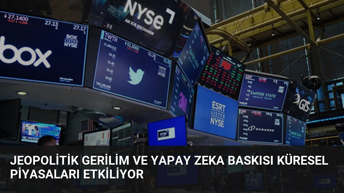 Jeopolitik Gerilim ve Yapay Zeka Baskısı Küresel Piyasaları Etkiliyor