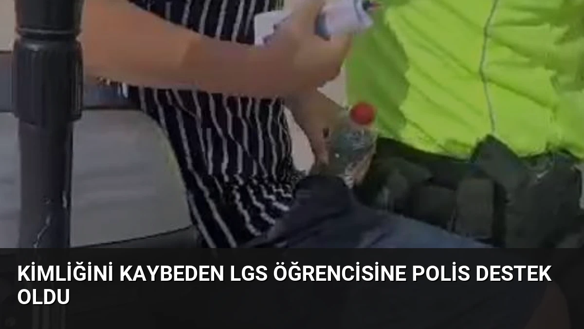Kimliğini Kaybeden LGS Öğrencisine Polis Destek Oldu