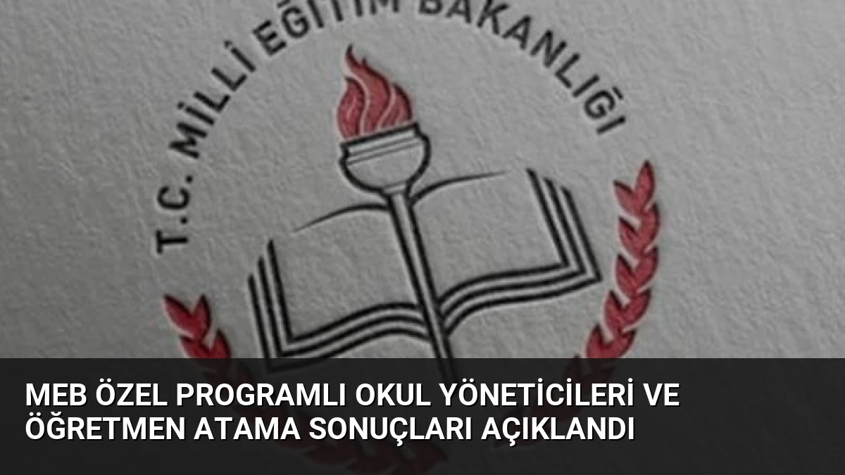 MEB Özel Programlı Okul Yöneticileri ve Öğretmen Atama Sonuçları Açıklandı