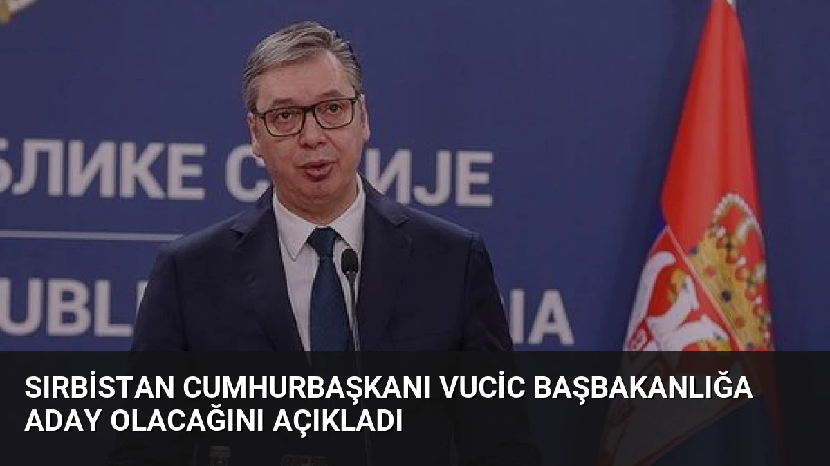 Sırbistan Cumhurbaşkanı Vucic Başbakanlığa Aday Olacağını Açıkladı