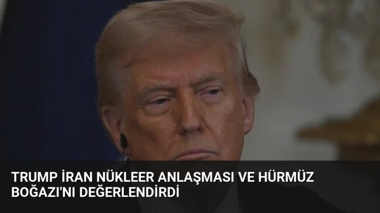 Trump İran Nükleer Anlaşması ve Hürmüz Boğazı’nı Değerlendirdi