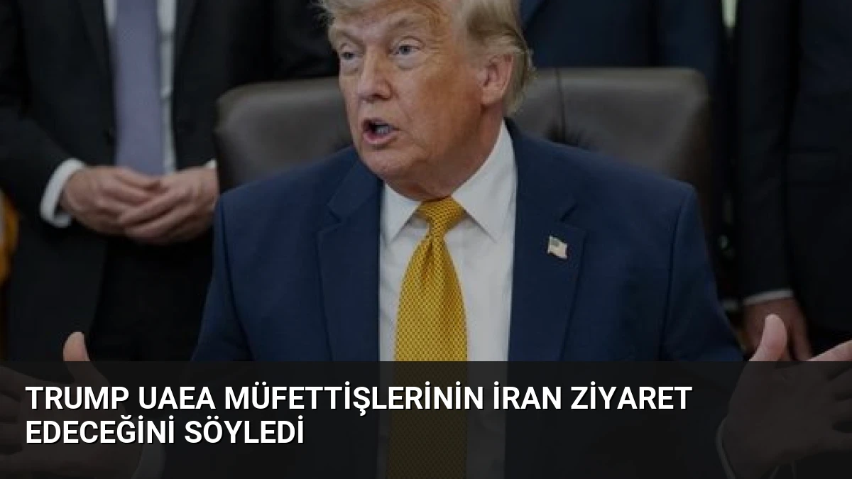 Trump UAEA Müfettişlerinin İran Ziyaret Edeceğini Söyledi