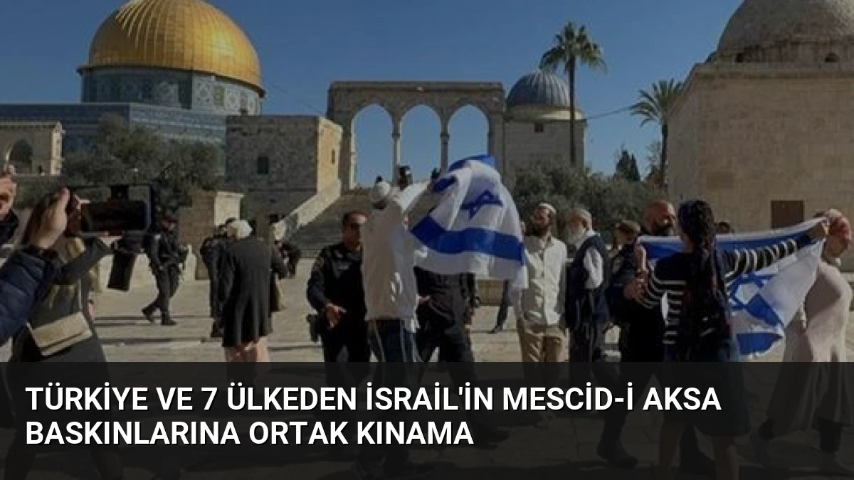 Türkiye ve 7 Ülkeden İsrail’in Mescid-i Aksa Baskınlarına Ortak Kınama